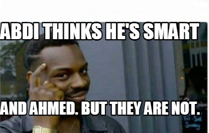 Meme Creator Funny Abdi Thinks He S Smart And Ahmed But They Are Not Meme Generator At Memecreator Org