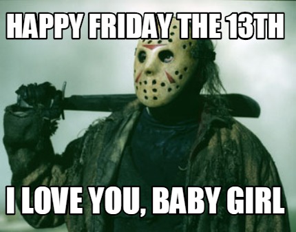 Meme Creator Funny Happy Friday The 13th I Love You Baby Girl Meme Generator At Memecreator Org