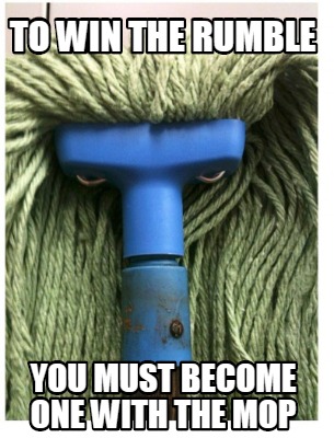 to-win-the-rumble-you-must-become-one-with-the-mop