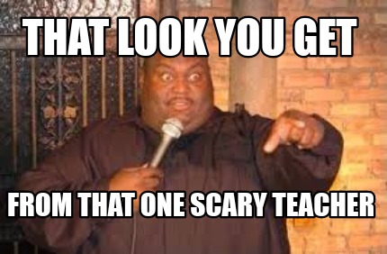 that-look-you-get-from-that-one-scary-teacher