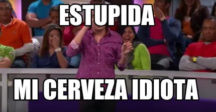 estupida-mi-cerveza-idiota