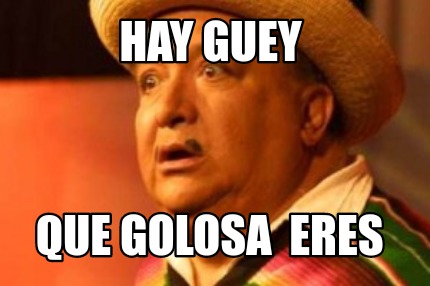 hay-guey-que-golosa-eres