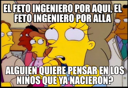 el-feto-ingeniero-por-aqui-el-feto-ingeniero-por-alla-alguien-quiere-pensar-en-l