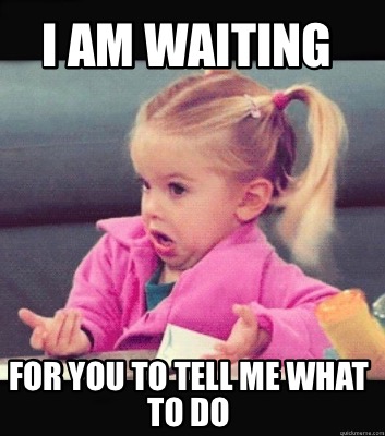 Meme Creator - Funny I Am Waiting For You To Tell Me what to do Meme Generator at ! Meme Creator - Funny I Am Waiting For You To Tell Me what to do Meme Generator at !