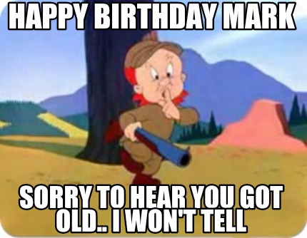 Meme Creator - Funny Happy Birthday Mark Sorry to hear you got old.. I won't tell Meme Generator at ! Meme Creator - Funny Happy Birthday Mark Sorry to hear you got old.. I won't tell Meme Generator at !