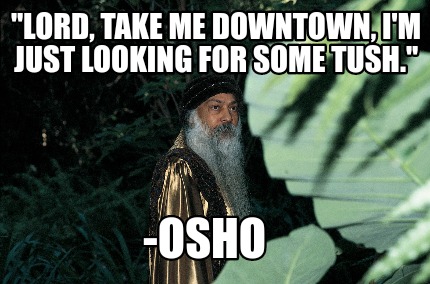 lord-take-me-downtown-im-just-looking-for-some-tush.-osho