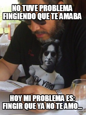 no-tuve-problema-fingiendo-que-te-amaba-hoy-mi-problema-es-fingir-que-ya-no-te-a