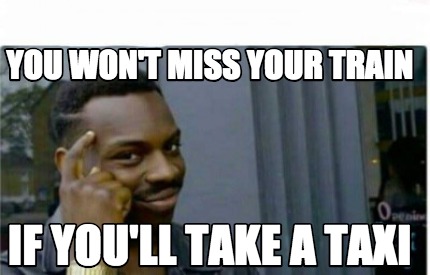 Meme Creator Funny You Won T Miss Your Train If You Ll Take A Taxi Meme Generator At Memecreator Org