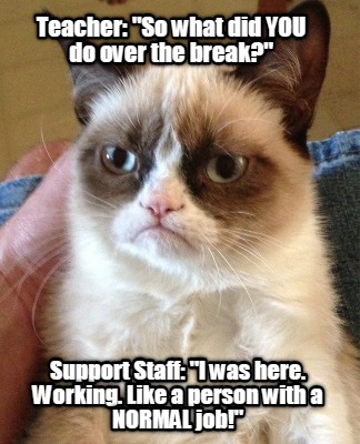 Meme Creator Funny Teacher So What Did You Do Over The Break Support Staff I Was Here Workin Meme Generator At Memecreator Org Meme Creator Funny Teacher So What Did You Do Over The Break Support Staff I Was Here Workin Meme Generator At Memecreator Org