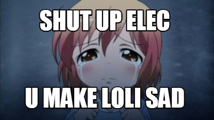 shut-up-elec-u-make-loli-sad