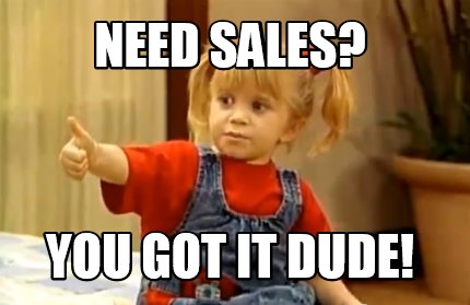 need-sales-you-got-it-dude