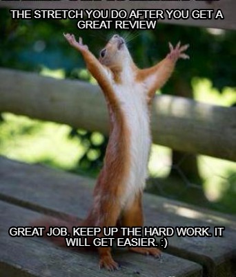 Meme Creator - Funny The stretch you do after you get a Great Review Great  Job. Keep up the Hard Work Meme Generator at !