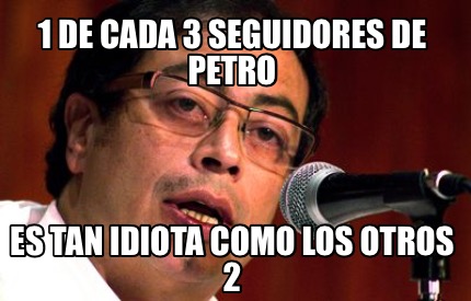 1-de-cada-3-seguidores-de-petro-es-tan-idiota-como-los-otros-2