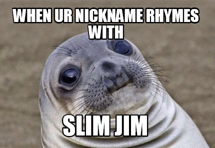 Meme Creator - Funny when ur nickname rhymes with slim jim Meme