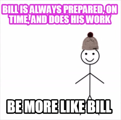 Meme Creator Funny Bill Is Always Prepared On Time And Does His Work Be More Like Bill Meme Generator At Memecreator Org Meme Creator Funny Bill Is Always Prepared On Time And Does His Work Be More Like Bill Meme Generator At Memecreator Org