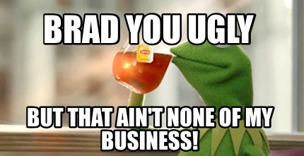 Télécharger gratuitement Images Meme Creator Funny Brad You Ugly But That Ain T None Of My dernière par
