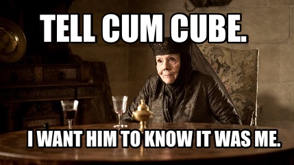 tell-cum-cube.-i-want-him-to-know-it-was-me