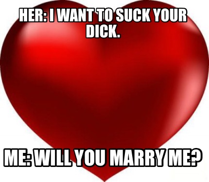 her-i-want-to-suck-your-dick.-me-will-you-marry-me