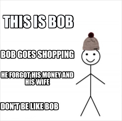 Meme Creator Funny This Is Bob Bob Goes Shopping Don T Be Like Bob He Forgot His Money And His Wif Meme Generator At Memecreator Org