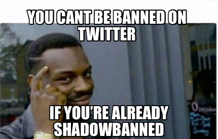 Meme Creator - Funny YOU CANT BE BANNED ON TWITTER IF YOU'RE ALREADY SHADOWBANNED  Meme Generator at MemeCreator.org!