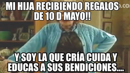 mi-hija-recibiendo-regalos-de-10-d-mayo-y-soy-la-que-cra-cuida-y-educas-a-sus-be