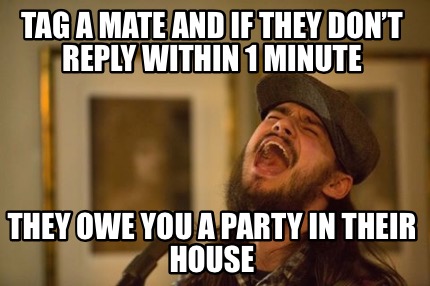 tag-a-mate-and-if-they-dont-reply-within-1-minute-they-owe-you-a-party-in-their-