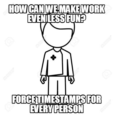 how-can-we-make-work-even-less-fun-force-timestamps-for-every-person