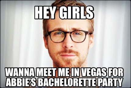 Meme Creator - Funny Hey Girls Wanna meet me in Vegas for abbie's  Bachelorette party Meme Generator at !
