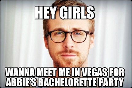 Meme Creator - Funny Hey Girls Wanna meet me in Vegas for abbie's Bachelorette party Meme Generator at ! Meme Creator - Funny Hey Girls Wanna meet me in Vegas for abbie's Bachelorette party Meme Generator at !