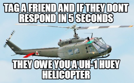 tag-a-friend-and-if-they-dont-respond-in-5-seconds-they-owe-you-a-uh-1-huey-heli