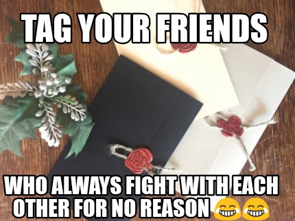 Meme Creator - Funny Tag your friends Who always fight with each other for no reason ???????? Meme Generator at ! Meme Creator - Funny Tag your friends Who always fight with each other for no reason ???????? Meme Generator at !