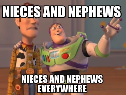Meme Creator - Funny Nieces and nephews Nieces and nephews everywhere Meme Generator at ! Meme Creator - Funny Nieces and nephews Nieces and nephews everywhere Meme Generator at !