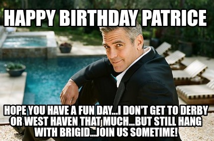 Meme Creator Funny Happy Birthday Patrice Hope You Have A Fun Day I Don T Get To Derby Or West Ha Meme Generator At Memecreator Org