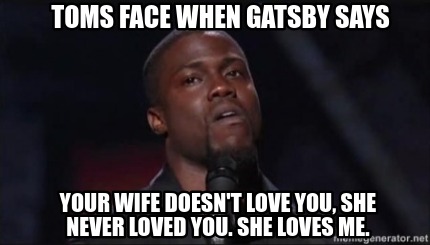 toms-face-when-gatsby-says-your-wife-doesnt-love-you-she-never-loved-you.-she-lo