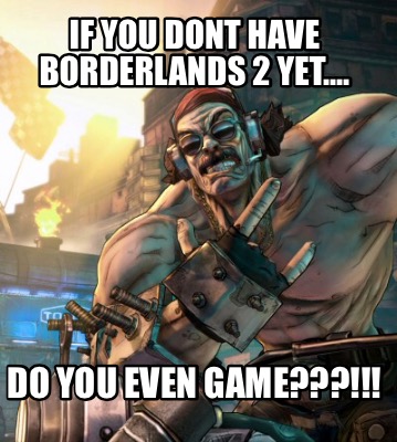 if-you-dont-have-borderlands-2-yet....-do-you-even-game