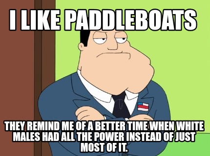 i-like-paddleboats-they-remind-me-of-a-better-time-when-white-males-had-all-the-
