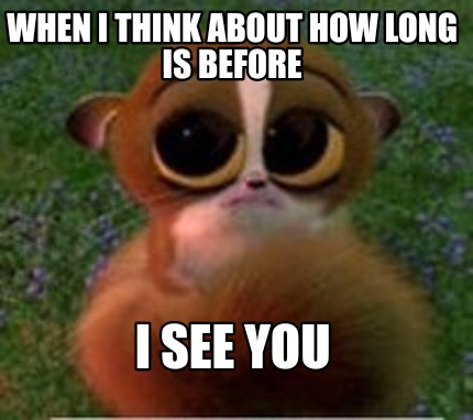 Meme Creator Funny When I Think About How Long Is Before I See You Meme Generator At Memecreator Org
