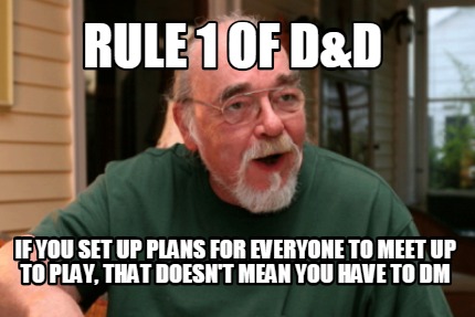 rule-1-of-dd-if-you-set-up-plans-for-everyone-to-meet-up-to-play-that-doesnt-mea