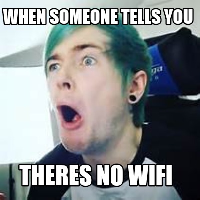 when-someone-tells-you-theres-no-wifi