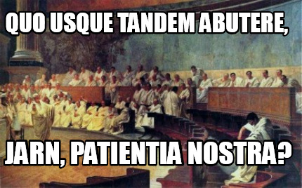 quo-usque-tandem-abutere-jarn-patientia-nostra
