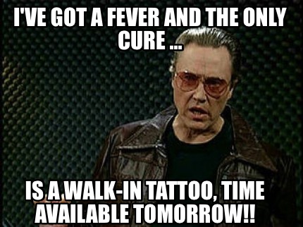 ive-got-a-fever-and-the-only-cure-...-is-a-walk-in-tattoo-time-available-tomorro