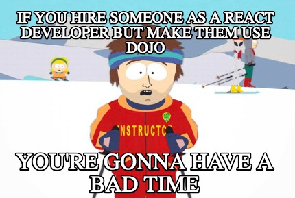 if-you-hire-someone-as-a-react-developer-but-make-them-use-dojo-youre-gonna-have