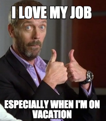 Meme Creator - Funny I Love My Job Especially when I'm on vacation Mem...