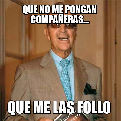 que-no-me-pongan-compaeras...-que-me-las-follo
