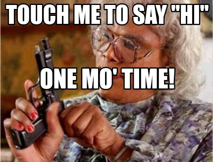 Meme Creator Funny Touch Me To Say Hi One Mo Time Meme Generator At Memecreator Org