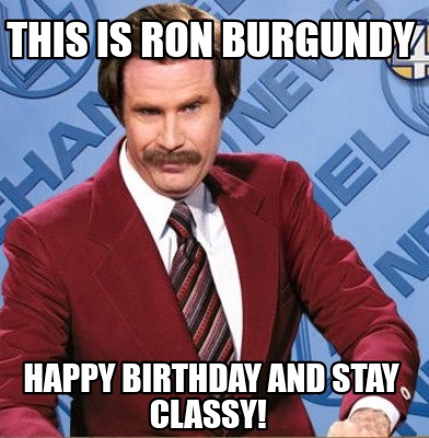 Meme Creator - Funny This is Ron Burgundy Happy birthday and stay classy! Meme Generator at