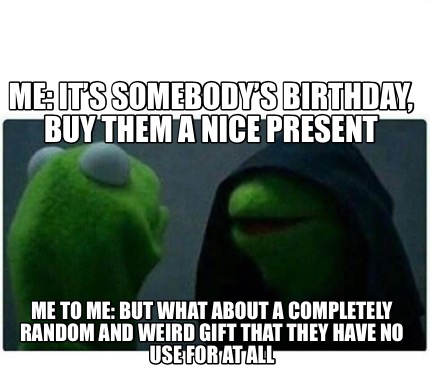 Meme Creator Funny Me It S Somebody S Birthday Buy Them A Nice Present Me To Me But What Abo Meme Generator At Memecreator Org Meme Creator Funny Me It S Somebody S Birthday Buy Them A Nice Present Me To Me But What Abo Meme Generator At Memecreator Org
