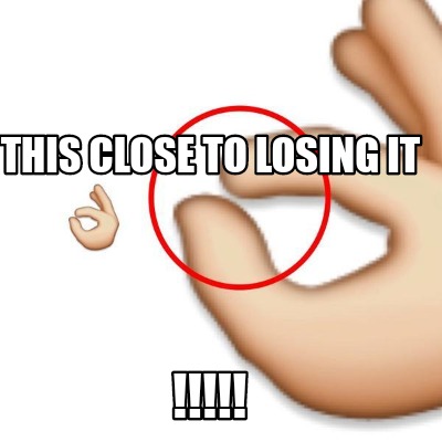 this-close-to-losing-it-