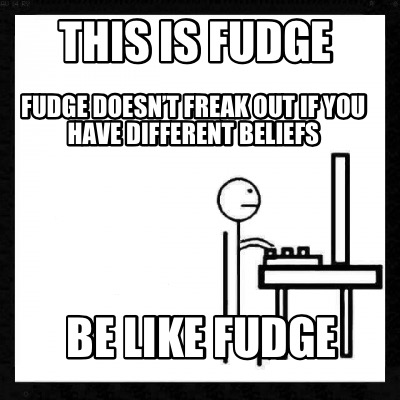this-is-fudge-fudge-doesnt-freak-out-if-you-have-different-beliefs-be-like-fudge