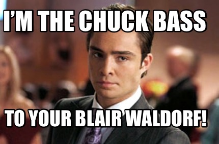 im-the-chuck-bass-to-your-blair-waldorf